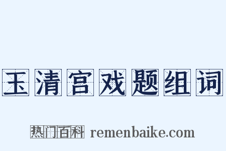 玉清宫戏题组词是什么意思的图片